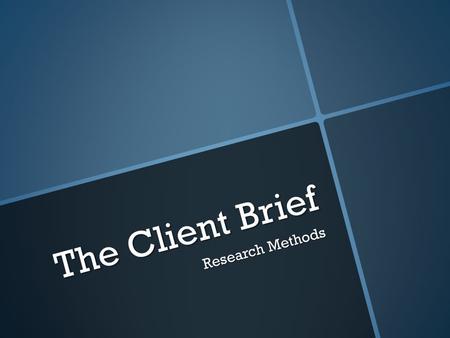 The Client Brief Research Methods. What you need to know?  select and use research methods, / 1. interviews/focus groups; 2. questionnaires/surveys;
