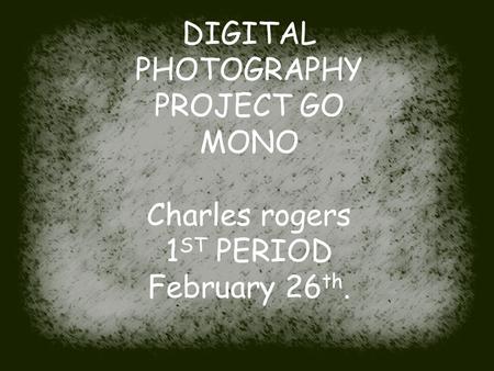 DIGITAL PHOTOGRAPHY PROJECT GO MONO Charles rogers 1 ST PERIOD February 26 th.