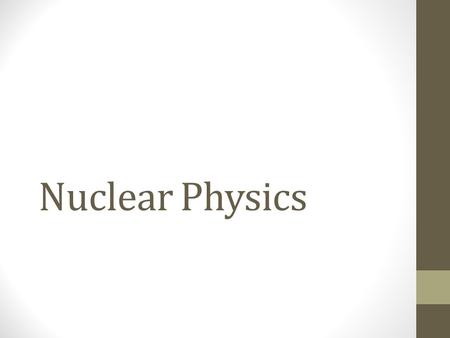 Nuclear Physics. Nuclear Physics is the study of the atom. This is a larger part of modern physics study, however we will only look at basic energy exchanges.