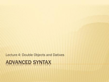 Lecture 4: Double Objects and Datives.  Universal Theta role Assignment Hypothesis  Every argument bearing the same theta role is in the same structural.