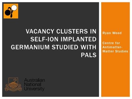 Ryan Weed Centre for Antimatter- Matter Studies VACANCY CLUSTERS IN SELF-ION IMPLANTED GERMANIUM STUDIED WITH PALS.