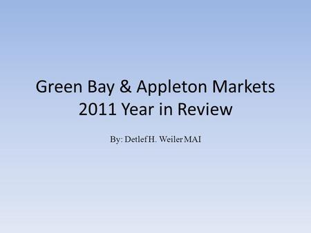 Green Bay & Appleton Markets 2011 Year in Review By: Detlef H. Weiler MAI.