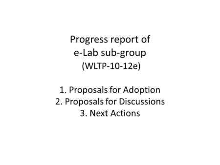 Progress report of e-Lab sub-group (WLTP-10-12e) 1. Proposals for Adoption 2. Proposals for Discussions 3. Next Actions.