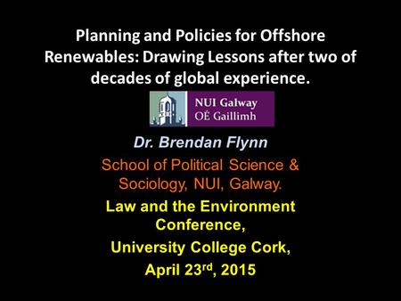 Planning and Policies for Offshore Renewables: Drawing Lessons after two of decades of global experience. Dr. Brendan Flynn School of Political Science.