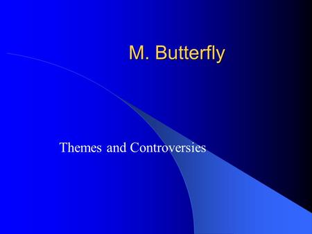 M. Butterfly Themes and Controversies. East vs. West The most obvious theme is the interaction between the Western world (Europe and the United States)