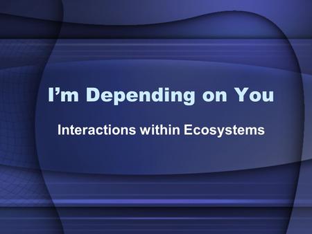 I’m Depending on You Interactions within Ecosystems.