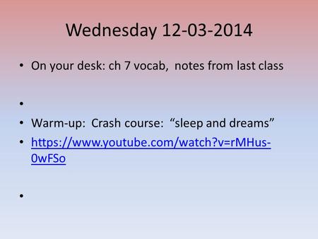 Wednesday 12-03-2014 On your desk: ch 7 vocab, notes from last class Warm-up: Crash course: “sleep and dreams” https://www.youtube.com/watch?v=rMHus- 0wFSo.