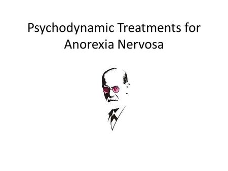 Psychodynamic Treatments for Anorexia Nervosa. Starter Reminder of psychodynamic explanation of anorexia Discuss in small groups/pairs the 3 explanations.