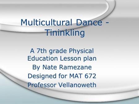 Multicultural Dance - Tininkling A 7th grade Physical Education Lesson plan By Nate Ramezane Designed for MAT 672 Professor Vellanoweth A 7th grade Physical.