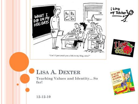 L ISA A. D EXTER Teaching Values and Identity... So far! 12-12-10.