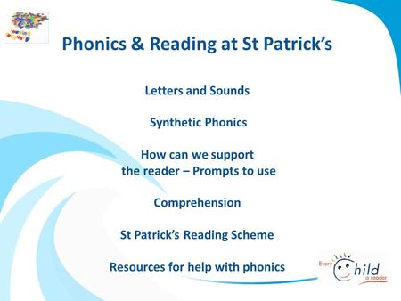 Phonics & Reading at St Patrick’s Letters and Sounds Synthetic Phonics How can we support the reader – Prompts to use Comprehension St Patrick’s Reading.