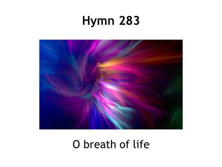 Hymn 283 O breath of life. 1 O breath of life, come sweeping through us, revive your church with life and power. O breath of life, come, cleanse, renew.