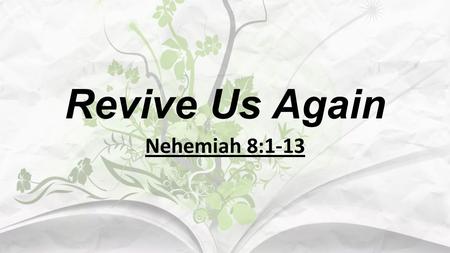 Revive Us Again Nehemiah 8:1-13. I. God's People Needed Revival in That Day. A. You and I are of God's people today. 1. The Jews in Nehemiah's day were.
