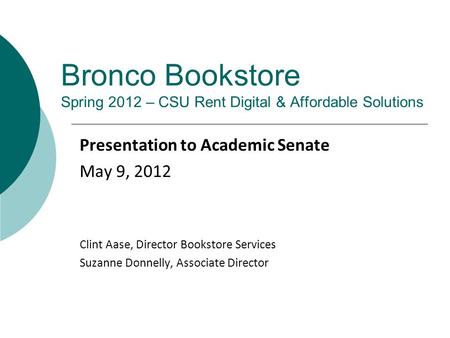 Bronco Bookstore Spring 2012 – CSU Rent Digital & Affordable Solutions Presentation to Academic Senate May 9, 2012 Clint Aase, Director Bookstore Services.