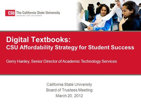 Digital Textbooks: CSU Affordability Strategy for Student Success California State University Board of Trustees Meeting March 20, 2012 Gerry Hanley, Senior.