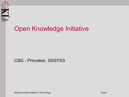 Massachusetts Institute of Technology Page 1 Open Knowledge Initiative CSG - Princeton, 05/07/03.