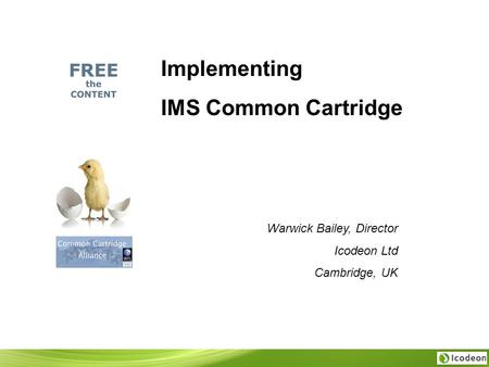 Implementing IMS Common Cartridge Warwick Bailey, Director Icodeon Ltd Cambridge, UK.