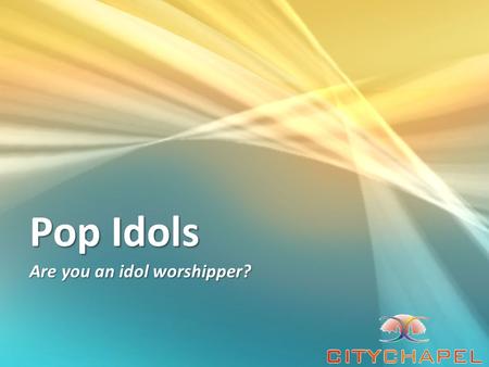 Pop Idols Are you an idol worshipper?. Pop Idols What is Worship? 1. reverent honor and homage paid to God or a sacred personage, or to any object regarded.
