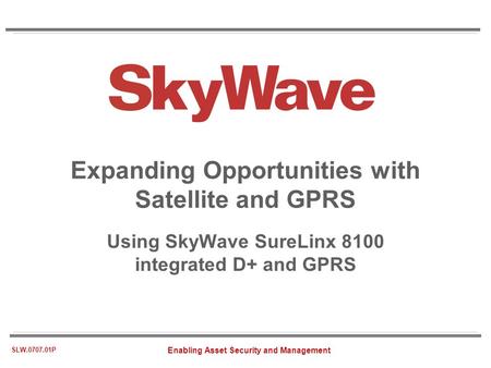 Enabling Asset Security and Management SLW.0707.01P Expanding Opportunities with Satellite and GPRS Using SkyWave SureLinx 8100 integrated D+ and GPRS.