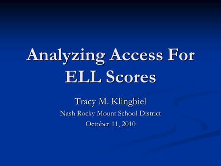 Analyzing Access For ELL Scores Tracy M. Klingbiel Nash Rocky Mount School District October 11, 2010.