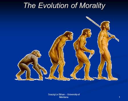 1 The Evolution of Morality Soazig Le Bihan -- University of Montana.
