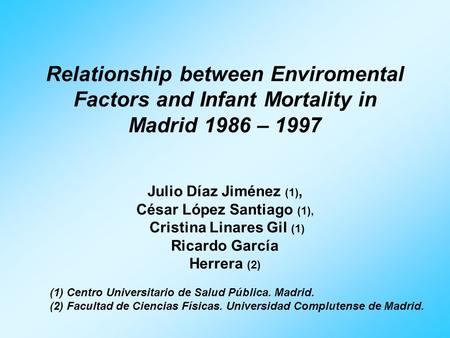 Relationship between Enviromental Factors and Infant Mortality in Madrid 1986 – 1997 Julio Díaz Jiménez (1), César López Santiago (1), Cristina Linares.