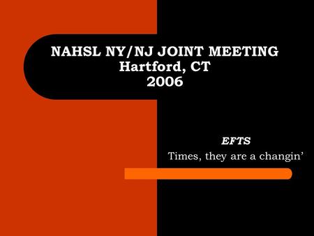 NAHSL NY/NJ JOINT MEETING Hartford, CT 2006 EFTS Times, they are a changin’