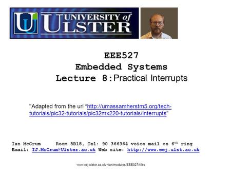 EEE527 Embedded Systems Lecture 8: Practical Interrupts Ian McCrumRoom 5B18, Tel: 90 366364 voice mail on 6 th ring   Web site: