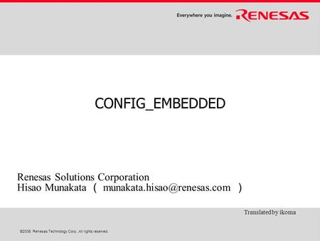 ©2006. Renesas Technology Corp., All rights reserved. CONFIG_EMBEDDED Renesas Solutions Corporation Hisao Munakata （ ） Translated.