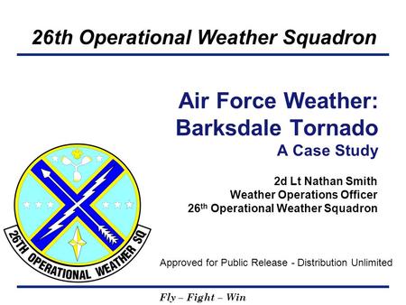 26th Operational Weather Squadron Fly – Fight – Win 2d Lt Nathan Smith Weather Operations Officer 26 th Operational Weather Squadron Air Force Weather: