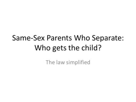 Same-Sex Parents Who Separate: Who gets the child? The law simplified.