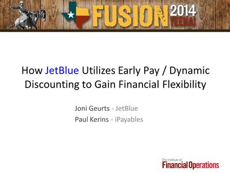 How JetBlue Utilizes Early Pay / Dynamic Discounting to Gain Financial Flexibility Joni Geurts - JetBlue Paul Kerins - iPayables.