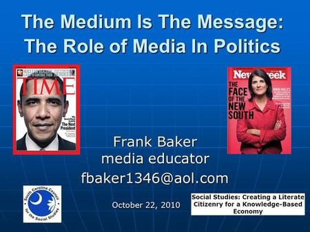The Medium Is The Message: The Role of Media In Politics Frank Baker media educator October 22, 2010.