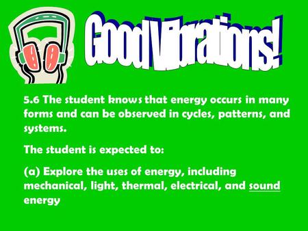 5.6 The student knows that energy occurs in many forms and can be observed in cycles, patterns, and systems. The student is expected to: (a) Explore the.
