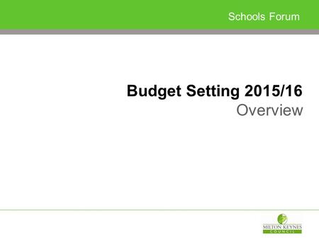 Schools Forum Budget Setting 2015/16 Overview. Budget Strategy…so far Minimal change to local funding arrangements Maximum funding to schools and early.