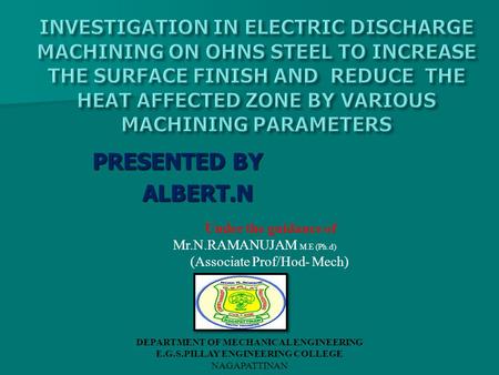 PRESENTED BY ALBERT.N Under the guidance of Mr.N.RAMANUJAM M.E (Ph.d) (Associate Prof/Hod- Mech) DEPARTMENT OF MECHANICAL ENGINEERING E.G.S.PILLAY ENGINEERING.