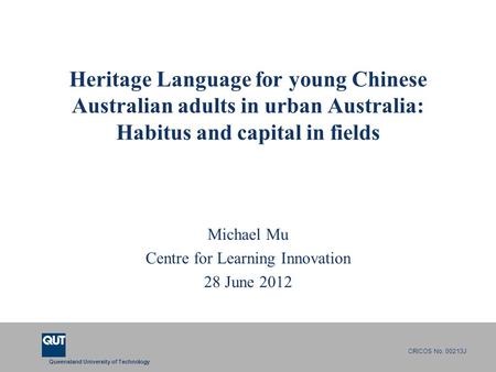 Queensland University of Technology CRICOS No. 00213J Heritage Language for young Chinese Australian adults in urban Australia: Habitus and capital in.