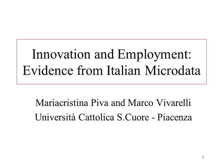 1 Innovation and Employment: Evidence from Italian Microdata Mariacristina Piva and Marco Vivarelli Università Cattolica S.Cuore - Piacenza.