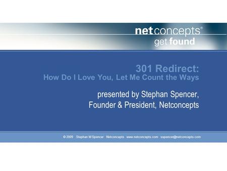 © 2009 Stephan M Spencer Netconcepts  301 Redirect: How Do I Love You, Let Me Count the Ways presented by Stephan.