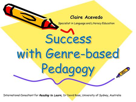 Success with Genre-based Pedagogy Claire Acevedo Specialist in Language and Literacy Education International Consultant for Reading to Learn, Dr David.