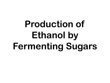 Production of Ethanol by Fermenting Sugars. ETHANOL.