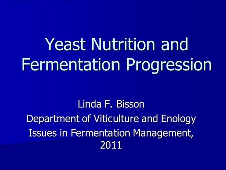 Linda F. Bisson Department of Viticulture and Enology Issues in Fermentation Management, 2011 Yeast Nutrition and Fermentation Progression.