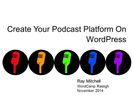 Create Your Podcast Platform On WordPress Ray Mitchell WordCamp Raleigh November 2014.