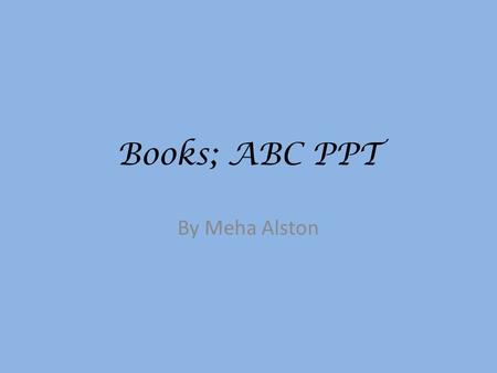 Books; ABC PPT By Meha Alston.
