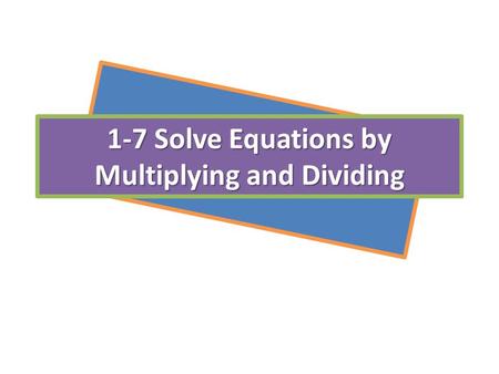 1-7 Solve Equations by Multiplying and Dividing. Ch. 1-7 Solving Equations by Multiplying & Dividing Steps to solve equation or isolate the variable: