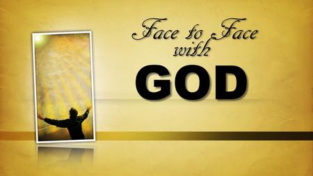 Face to Face with God Theme: The pinnacle of your relationships here on earth: love. 1 Jn. 3:2.