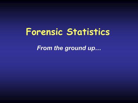 Forensic Statistics From the ground up…. Basics Interpretation Hardy-Weinberg equations Random Match Probability Likelihood Ratio Substructure.
