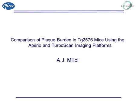 Comparison of Plaque Burden in Tg2576 Mice Using the Aperio and TurboScan Imaging Platforms A.J. Milici.