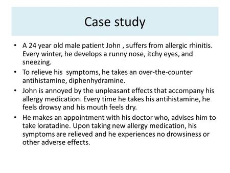 Case study A 24 year old male patient John , suffers from allergic rhinitis. Every winter, he develops a runny nose, itchy eyes, and sneezing. To relieve.
