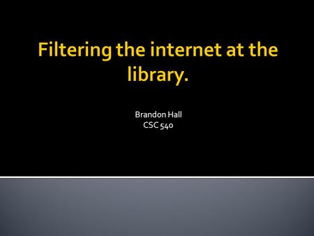 Brandon Hall CSC 540.  The US Government first attempted to filter the Internet in the early 90’s.  This was an attempt to protect minors against the.